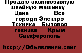 Продаю эксклюзивную швейную машинку › Цена ­ 13 900 - Все города Электро-Техника » Бытовая техника   . Крым,Симферополь